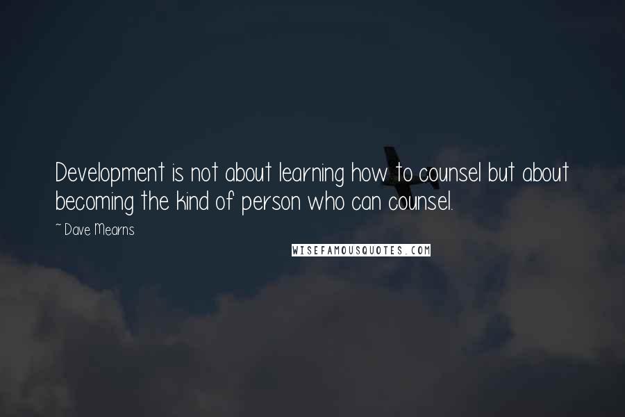 Dave Mearns Quotes: Development is not about learning how to counsel but about becoming the kind of person who can counsel.