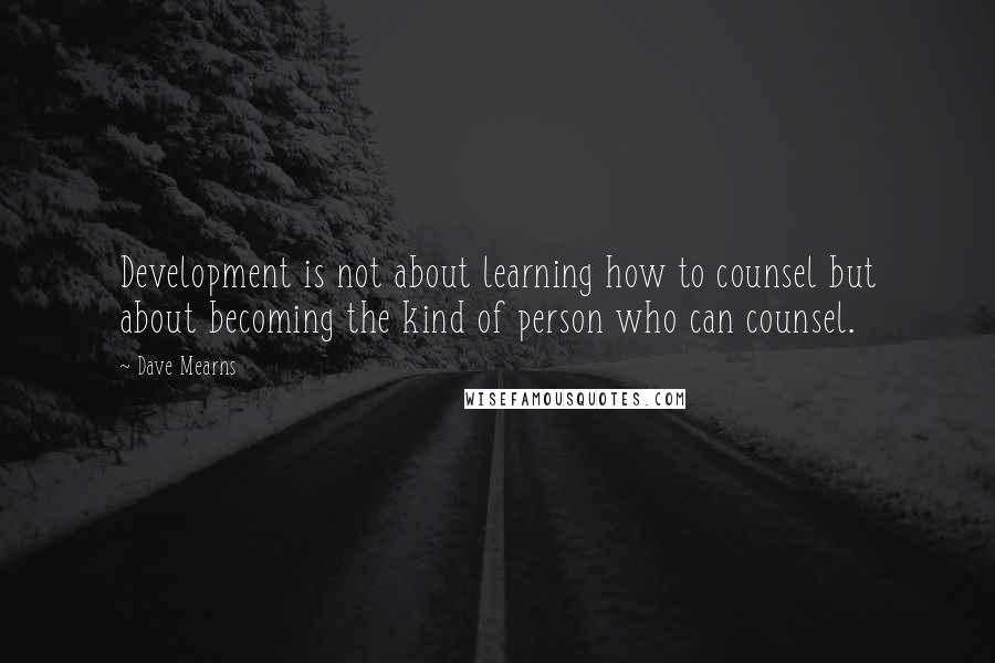 Dave Mearns Quotes: Development is not about learning how to counsel but about becoming the kind of person who can counsel.