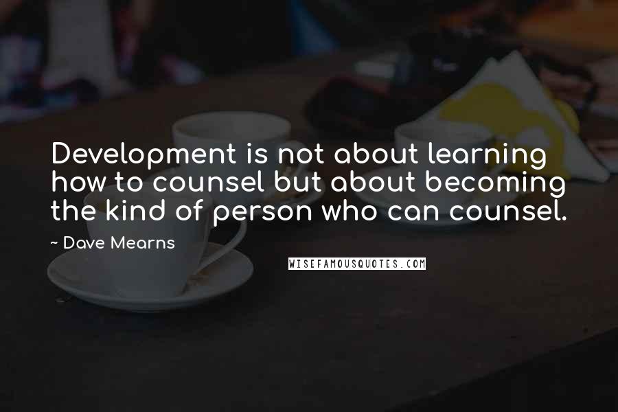 Dave Mearns Quotes: Development is not about learning how to counsel but about becoming the kind of person who can counsel.