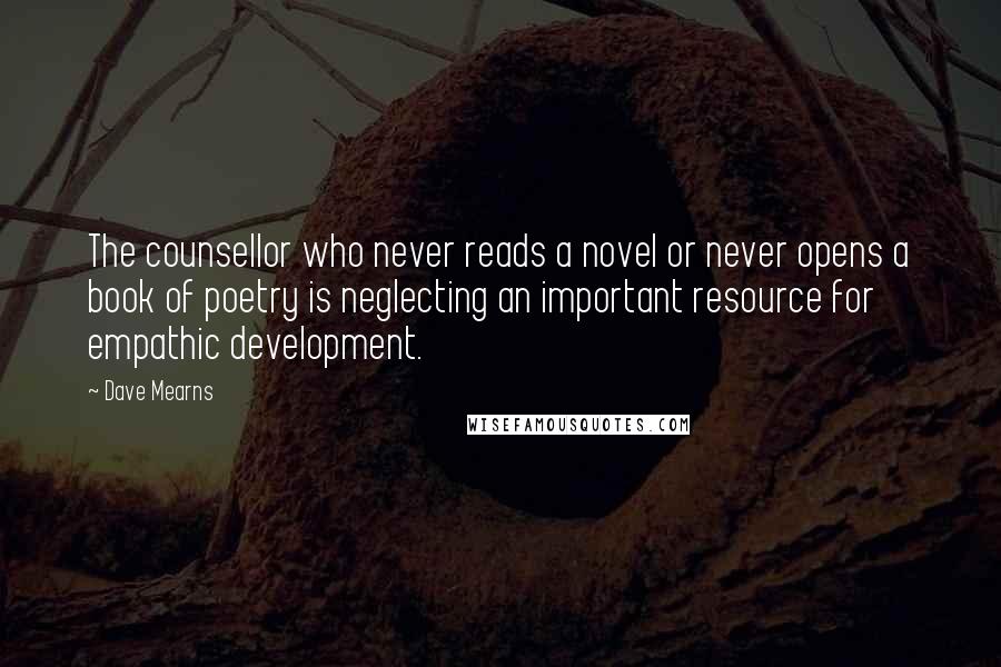 Dave Mearns Quotes: The counsellor who never reads a novel or never opens a book of poetry is neglecting an important resource for empathic development.