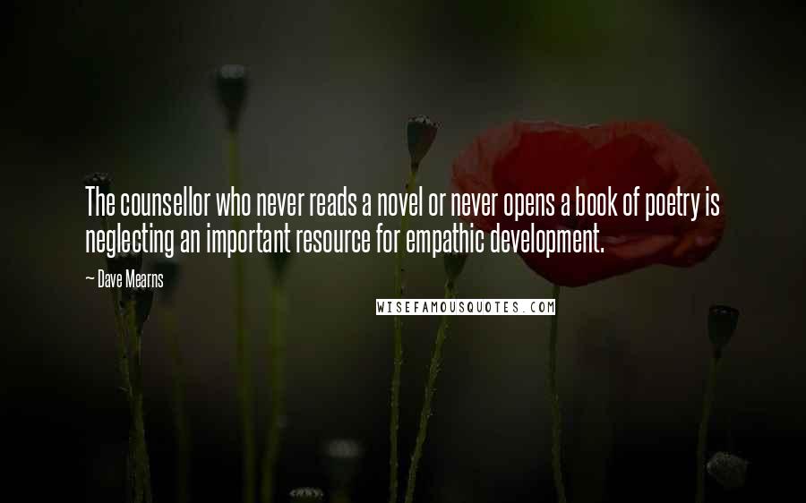 Dave Mearns Quotes: The counsellor who never reads a novel or never opens a book of poetry is neglecting an important resource for empathic development.