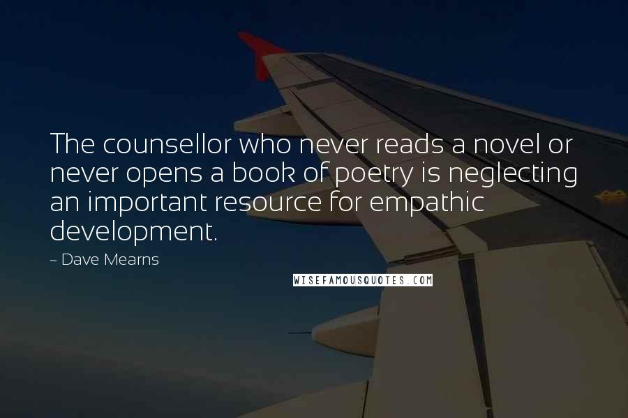 Dave Mearns Quotes: The counsellor who never reads a novel or never opens a book of poetry is neglecting an important resource for empathic development.