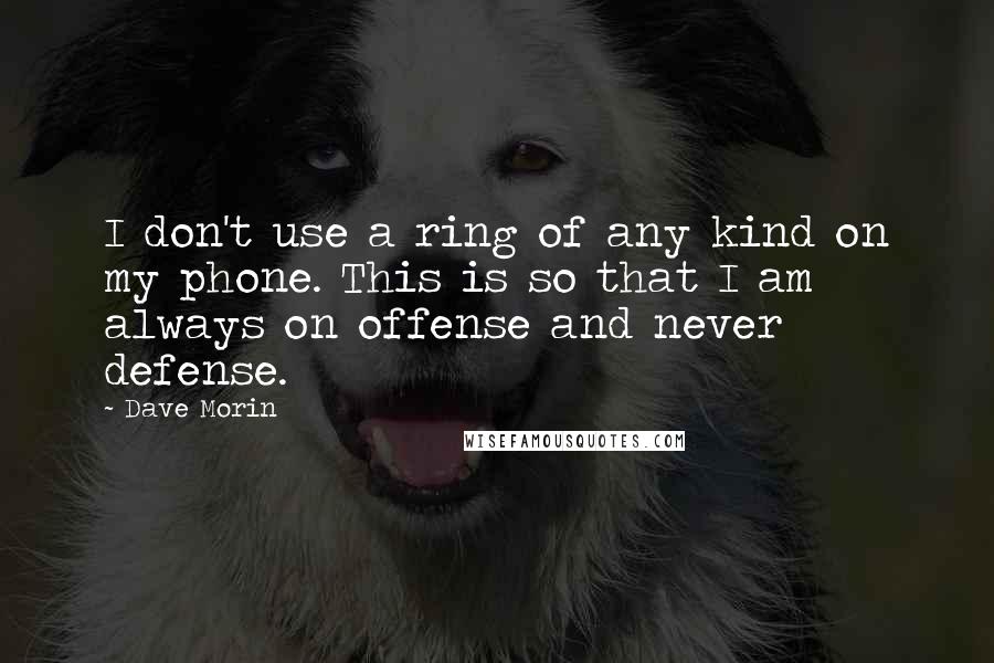 Dave Morin Quotes: I don't use a ring of any kind on my phone. This is so that I am always on offense and never defense.