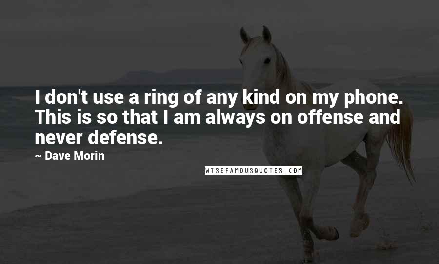 Dave Morin Quotes: I don't use a ring of any kind on my phone. This is so that I am always on offense and never defense.