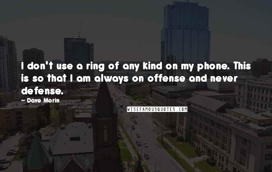 Dave Morin Quotes: I don't use a ring of any kind on my phone. This is so that I am always on offense and never defense.