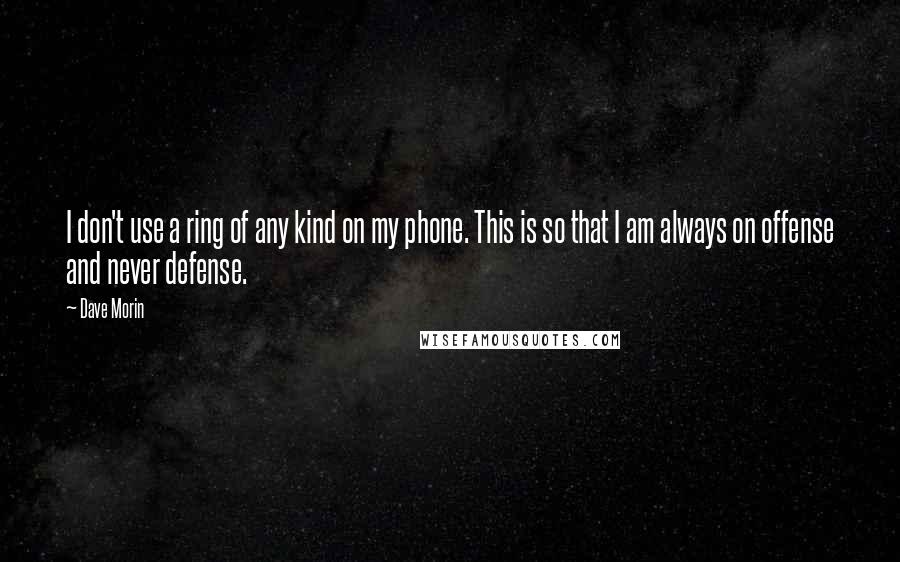 Dave Morin Quotes: I don't use a ring of any kind on my phone. This is so that I am always on offense and never defense.