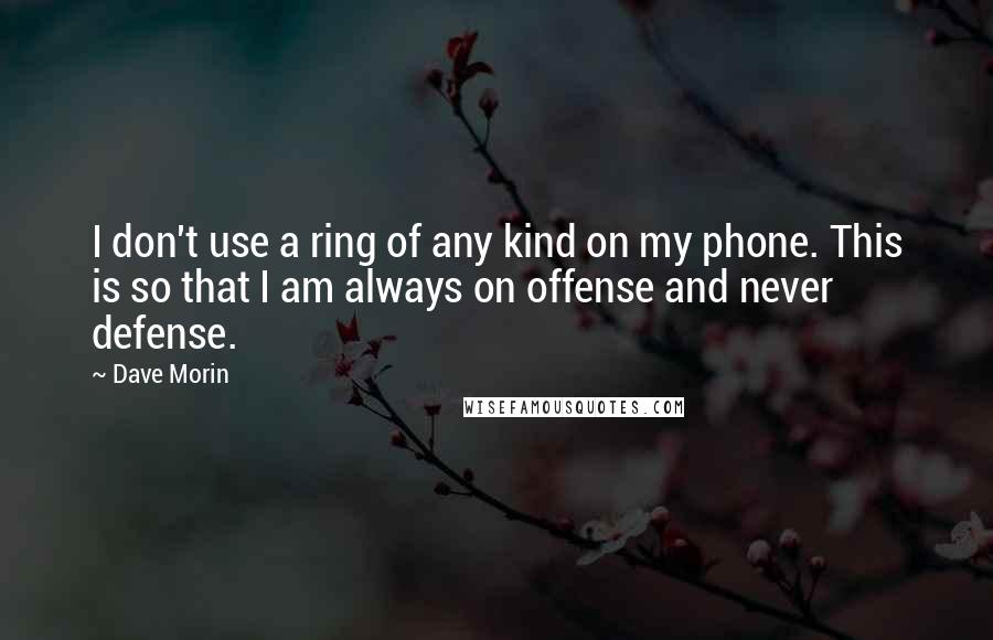 Dave Morin Quotes: I don't use a ring of any kind on my phone. This is so that I am always on offense and never defense.
