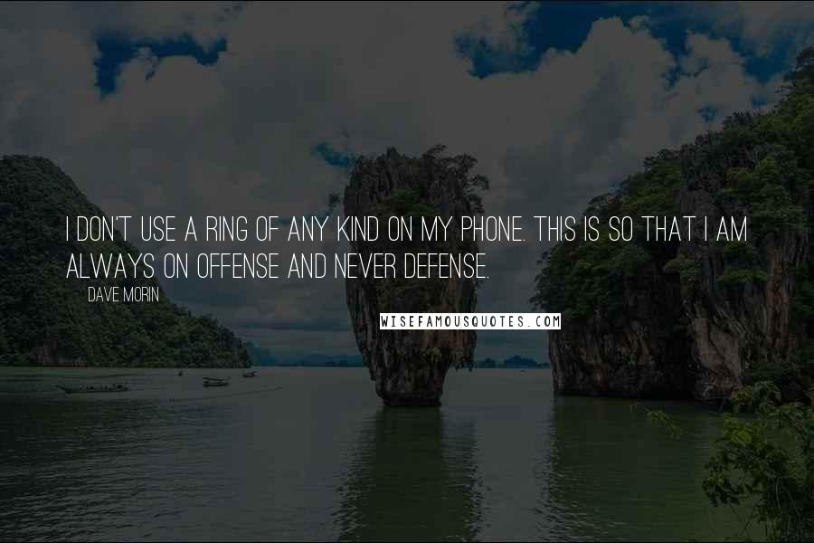 Dave Morin Quotes: I don't use a ring of any kind on my phone. This is so that I am always on offense and never defense.