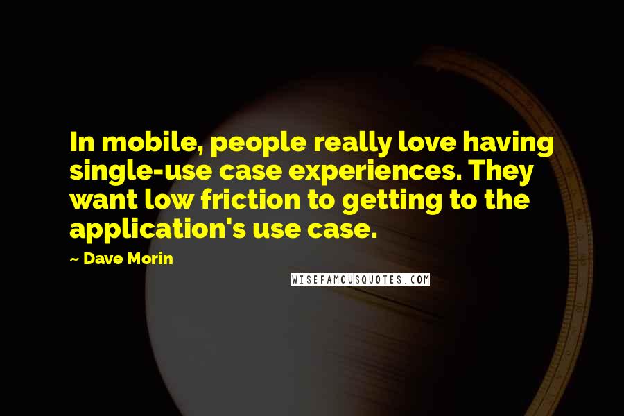 Dave Morin Quotes: In mobile, people really love having single-use case experiences. They want low friction to getting to the application's use case.