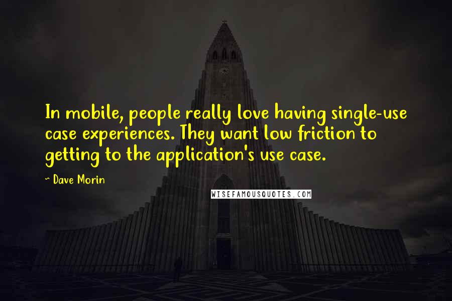 Dave Morin Quotes: In mobile, people really love having single-use case experiences. They want low friction to getting to the application's use case.