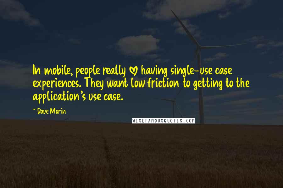 Dave Morin Quotes: In mobile, people really love having single-use case experiences. They want low friction to getting to the application's use case.