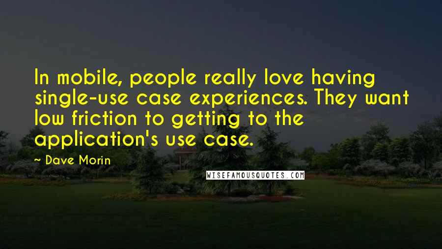 Dave Morin Quotes: In mobile, people really love having single-use case experiences. They want low friction to getting to the application's use case.