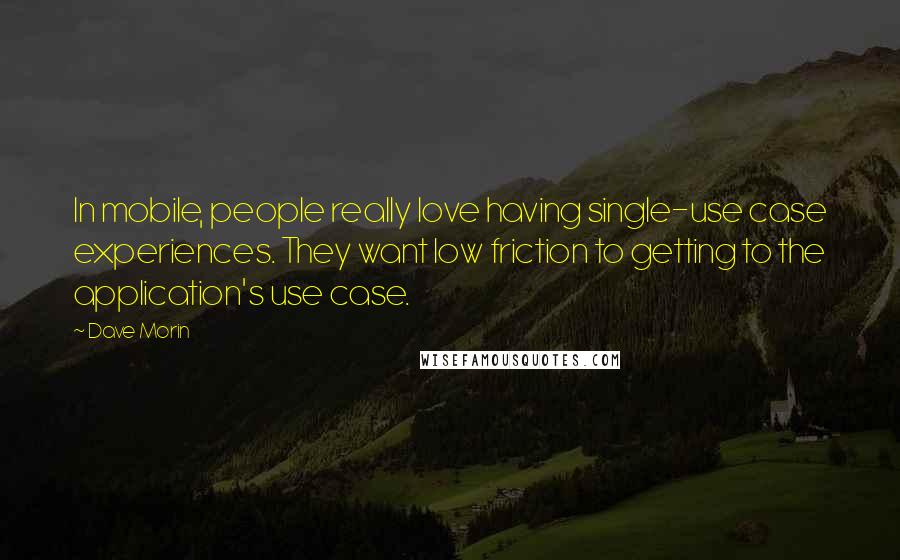 Dave Morin Quotes: In mobile, people really love having single-use case experiences. They want low friction to getting to the application's use case.