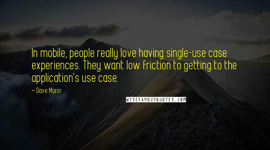 Dave Morin Quotes: In mobile, people really love having single-use case experiences. They want low friction to getting to the application's use case.