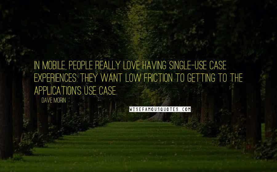 Dave Morin Quotes: In mobile, people really love having single-use case experiences. They want low friction to getting to the application's use case.