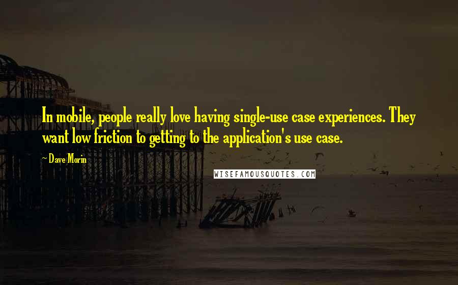 Dave Morin Quotes: In mobile, people really love having single-use case experiences. They want low friction to getting to the application's use case.