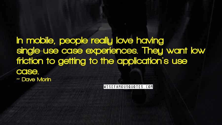 Dave Morin Quotes: In mobile, people really love having single-use case experiences. They want low friction to getting to the application's use case.