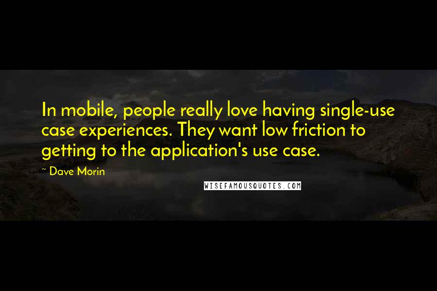 Dave Morin Quotes: In mobile, people really love having single-use case experiences. They want low friction to getting to the application's use case.