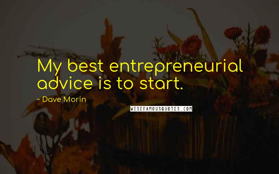 Dave Morin Quotes: My best entrepreneurial advice is to start.