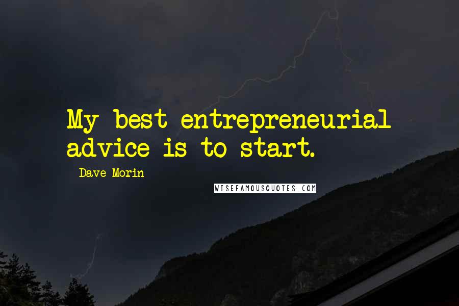 Dave Morin Quotes: My best entrepreneurial advice is to start.