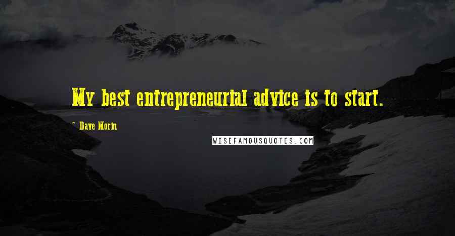 Dave Morin Quotes: My best entrepreneurial advice is to start.