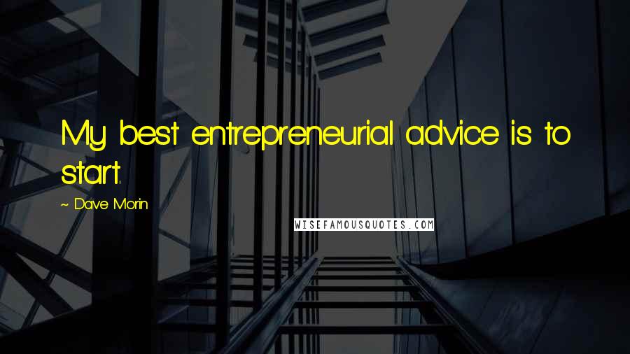 Dave Morin Quotes: My best entrepreneurial advice is to start.