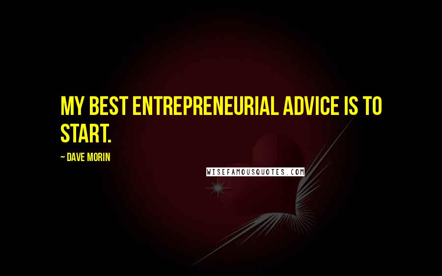 Dave Morin Quotes: My best entrepreneurial advice is to start.