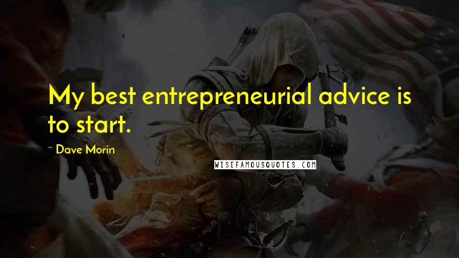 Dave Morin Quotes: My best entrepreneurial advice is to start.