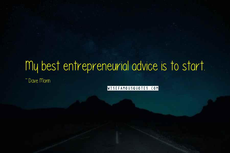 Dave Morin Quotes: My best entrepreneurial advice is to start.