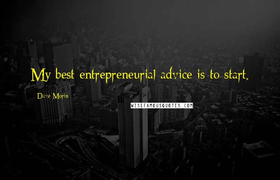 Dave Morin Quotes: My best entrepreneurial advice is to start.