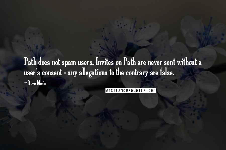 Dave Morin Quotes: Path does not spam users. Invites on Path are never sent without a user's consent - any allegations to the contrary are false.