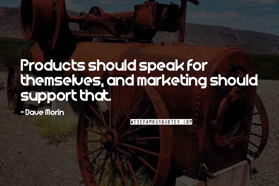 Dave Morin Quotes: Products should speak for themselves, and marketing should support that.