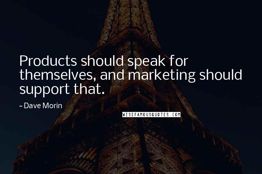 Dave Morin Quotes: Products should speak for themselves, and marketing should support that.