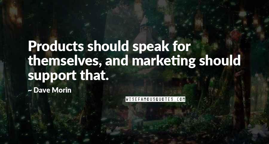 Dave Morin Quotes: Products should speak for themselves, and marketing should support that.