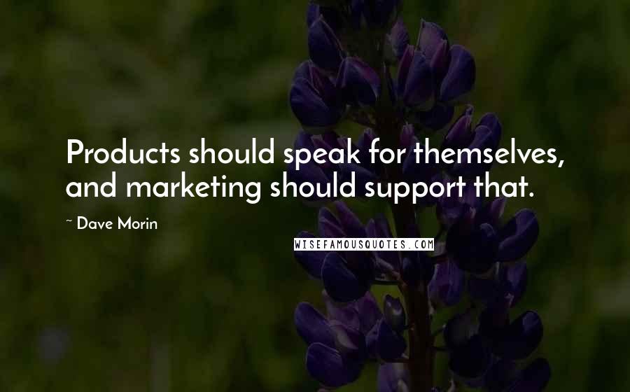 Dave Morin Quotes: Products should speak for themselves, and marketing should support that.