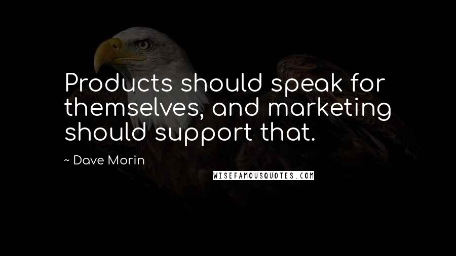 Dave Morin Quotes: Products should speak for themselves, and marketing should support that.