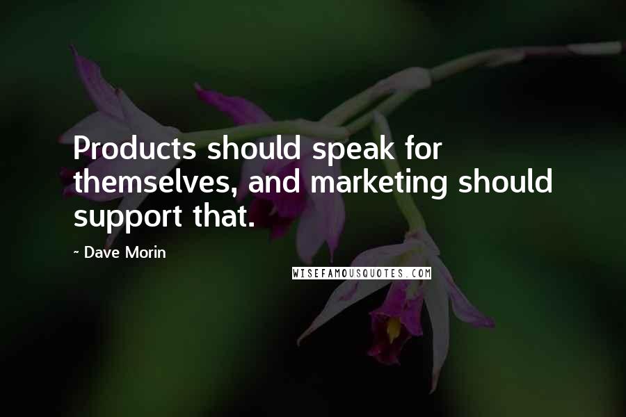 Dave Morin Quotes: Products should speak for themselves, and marketing should support that.