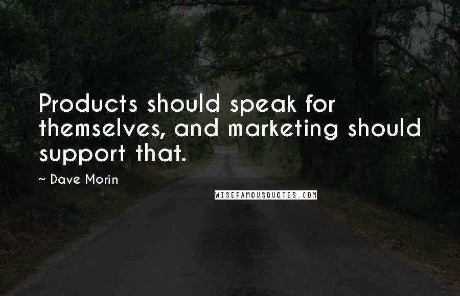 Dave Morin Quotes: Products should speak for themselves, and marketing should support that.