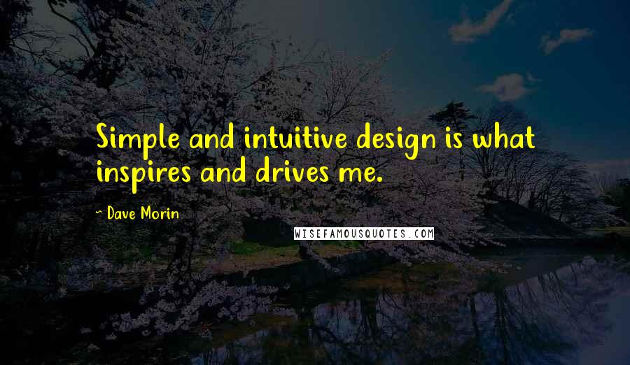 Dave Morin Quotes: Simple and intuitive design is what inspires and drives me.