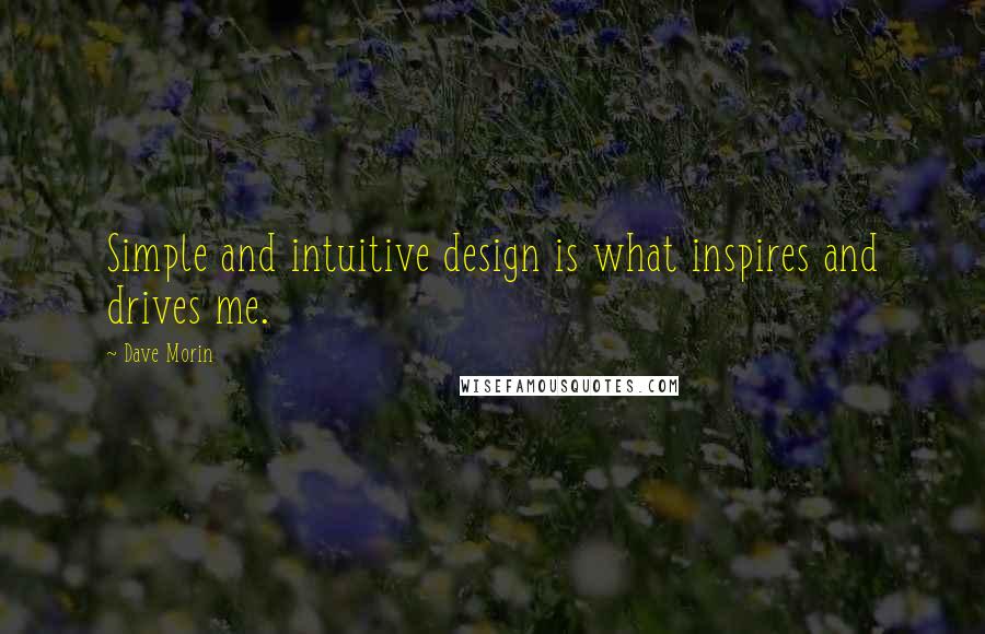 Dave Morin Quotes: Simple and intuitive design is what inspires and drives me.