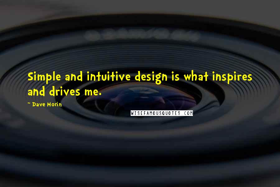 Dave Morin Quotes: Simple and intuitive design is what inspires and drives me.