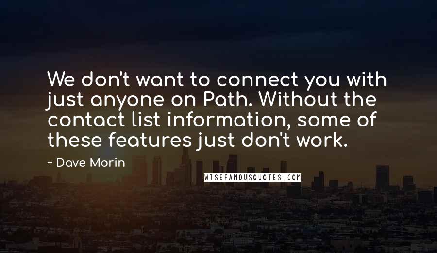 Dave Morin Quotes: We don't want to connect you with just anyone on Path. Without the contact list information, some of these features just don't work.