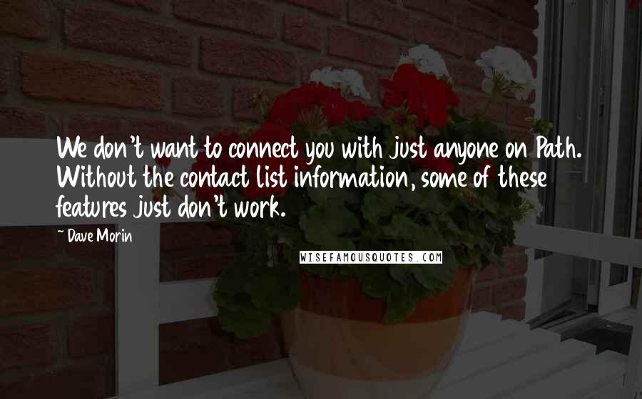 Dave Morin Quotes: We don't want to connect you with just anyone on Path. Without the contact list information, some of these features just don't work.