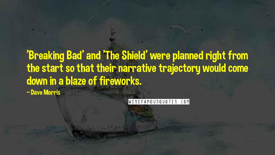 Dave Morris Quotes: 'Breaking Bad' and 'The Shield' were planned right from the start so that their narrative trajectory would come down in a blaze of fireworks.