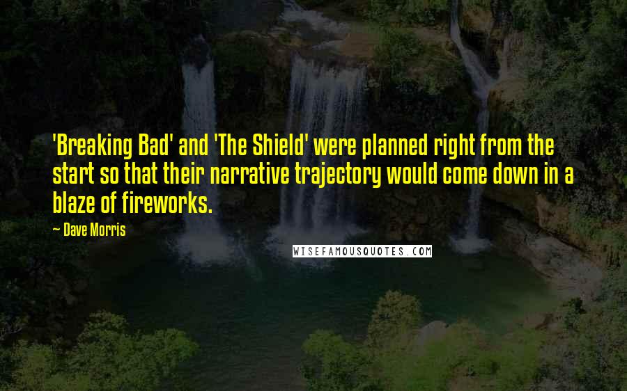 Dave Morris Quotes: 'Breaking Bad' and 'The Shield' were planned right from the start so that their narrative trajectory would come down in a blaze of fireworks.