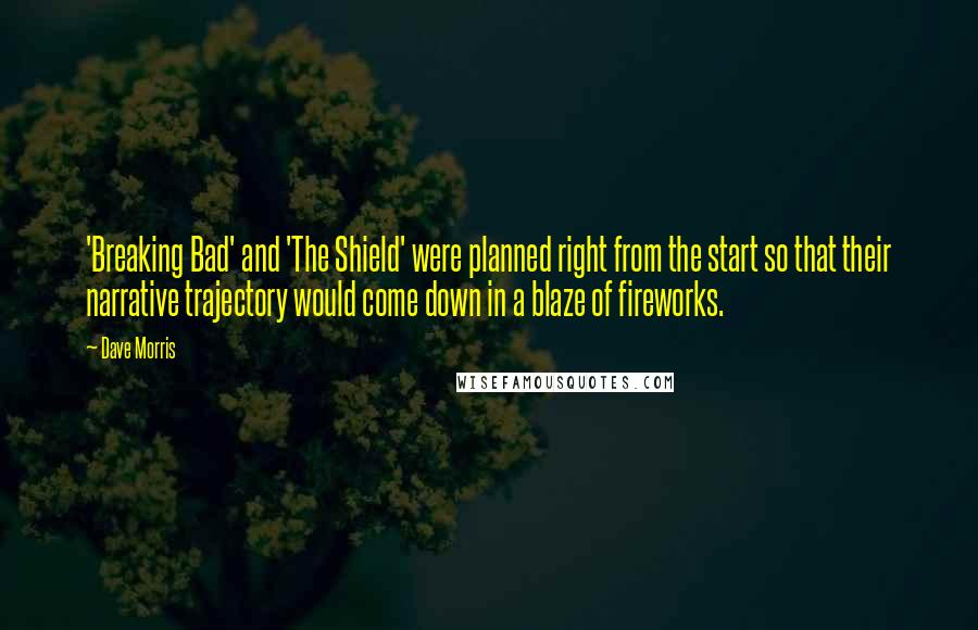 Dave Morris Quotes: 'Breaking Bad' and 'The Shield' were planned right from the start so that their narrative trajectory would come down in a blaze of fireworks.