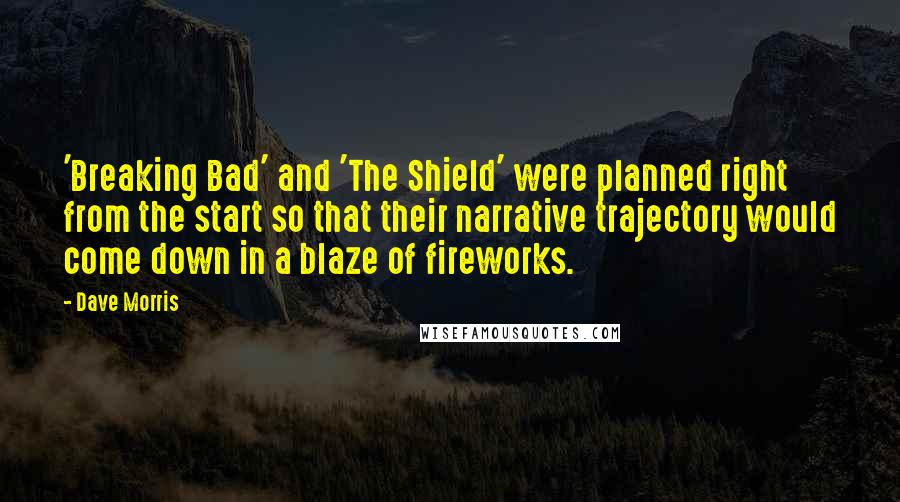 Dave Morris Quotes: 'Breaking Bad' and 'The Shield' were planned right from the start so that their narrative trajectory would come down in a blaze of fireworks.