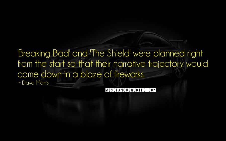 Dave Morris Quotes: 'Breaking Bad' and 'The Shield' were planned right from the start so that their narrative trajectory would come down in a blaze of fireworks.