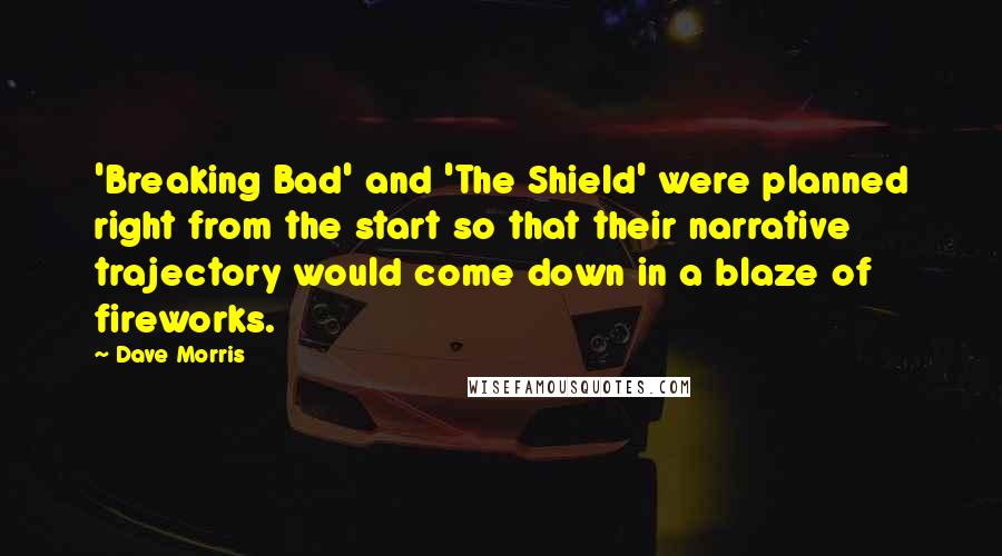 Dave Morris Quotes: 'Breaking Bad' and 'The Shield' were planned right from the start so that their narrative trajectory would come down in a blaze of fireworks.