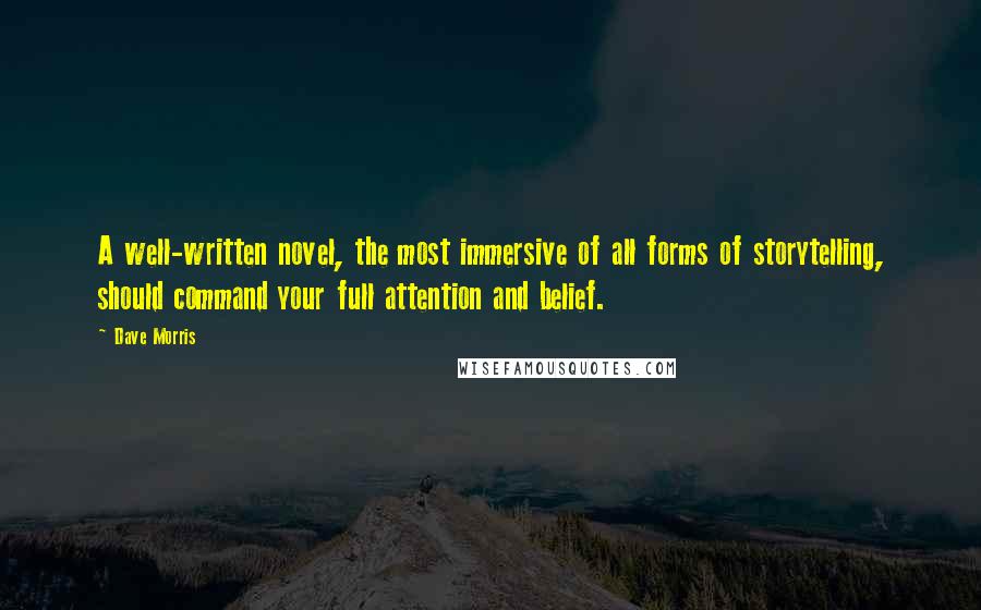 Dave Morris Quotes: A well-written novel, the most immersive of all forms of storytelling, should command your full attention and belief.